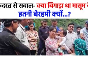 कुदरत से सवाल- क्या बिगाड़ा था इस मासूम ने…इतनी बेरहमी क्यों…?